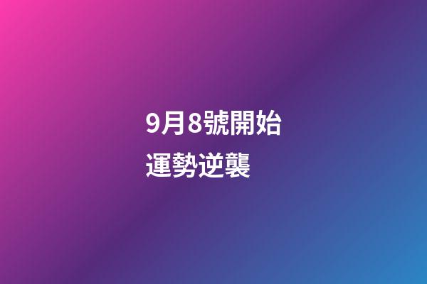 9月8號開始運勢逆襲 (8月9日運勢)-第1張-觀點-玄機派